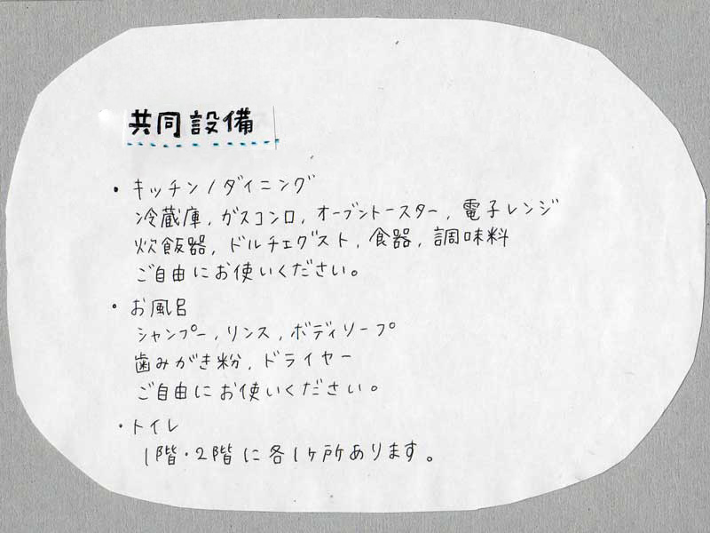 共同設備　キッチンダイニングー冷蔵庫、ガスコンロ、オーブントースター、電子レンジ、炊飯器、ドルチェグスト、食器、調味料ご自由にお使いください。お風呂ーシャンプー、リンス、ボディソープ、歯磨き粉、ドライヤー、ご自由にお使いください。トイレー１階２階に各１か所あります。